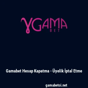 Gamabet Hesap Kapatma - Üyelik İptal Etme